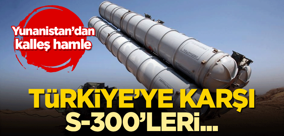 Yunanistan'dan kalleş hamle! Türkiye'ye karşı S-300'leri...