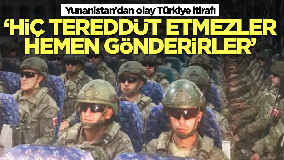 Yunanistan'dan olay Türkiye itirafı: Bir dakika tereddüt etmezler hemen gönderirler