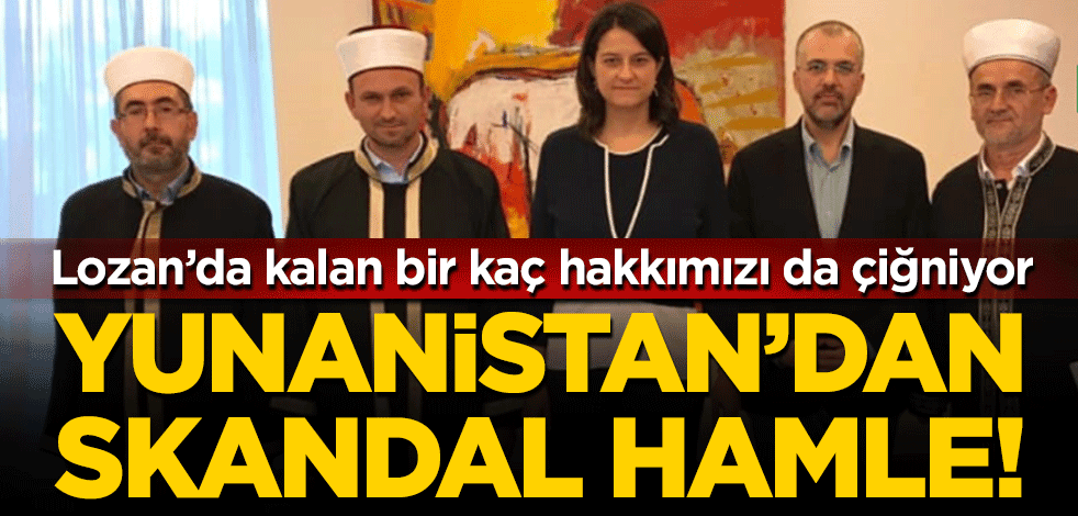 Yunanistan'dan skandal hamle! Türklerin Lozan'daki haklarını çiğniyor