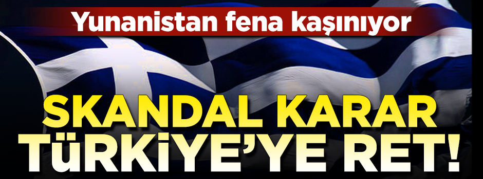 Yunanistan'dan skandal karar... Türkiye'ye ret!