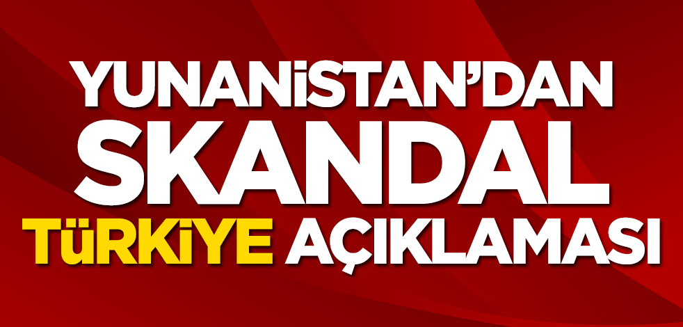 Yunanistan’dan skandal Türkiye açıklaması