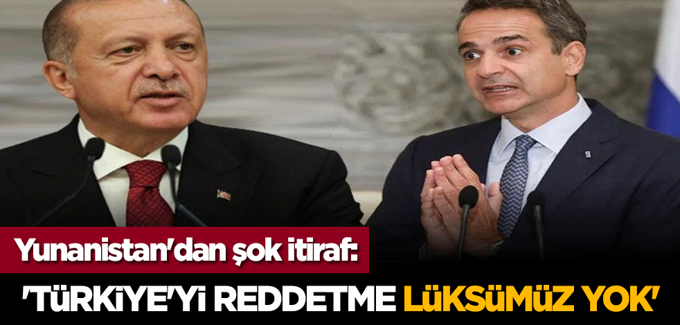 Yunanistan'dan şok itiraf: 'Türkiye'yi reddetme lüksümüz yok'