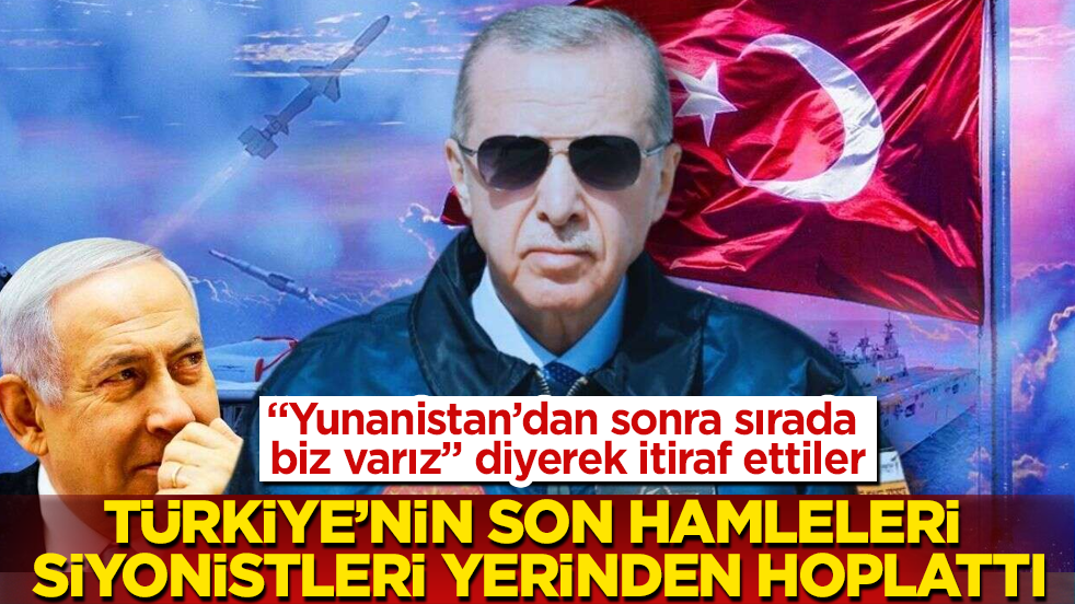 "Yunanistan’dan sonra sırada biz varız" diyerek itiraf ettiler! Türkiye’nin son hamleleri Siyonistleri resmen yerinden hoplattı