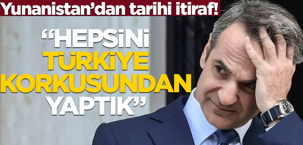 Yunanistan'dan tarihi itiraf! "Hepsini Türkiye korkusundan yaptık"