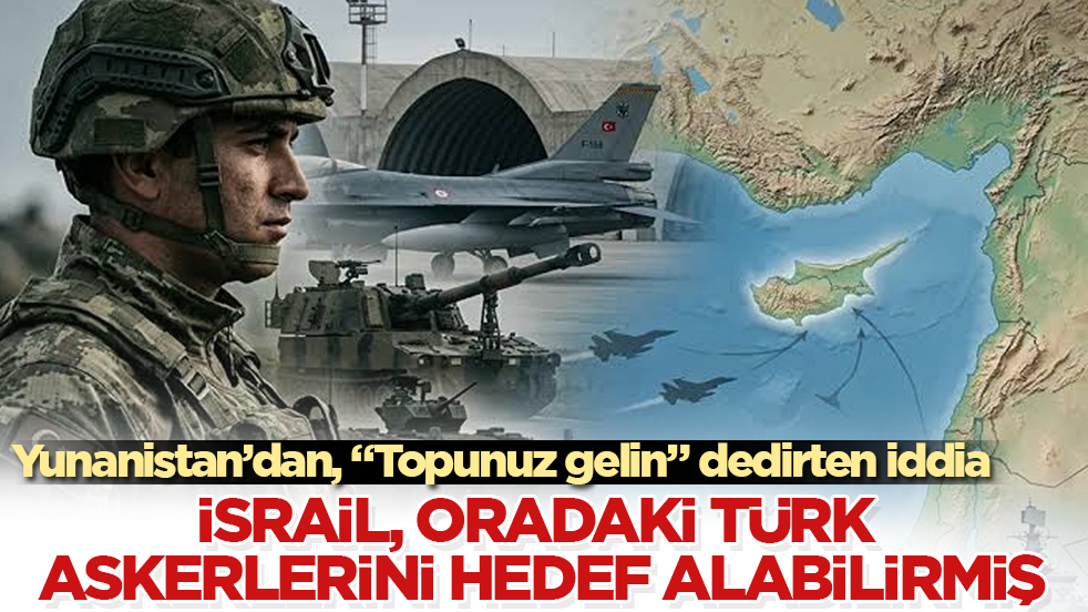 Yunanistan’dan, "Topunuz gelin" dedirten iddia: İsrail, oradaki Türk askerlerini hedef alabilirmiş