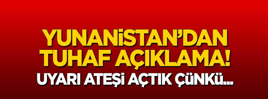Yunanistan'dan tuhaf savunma: Uyarı ateşi açtık çünkü...