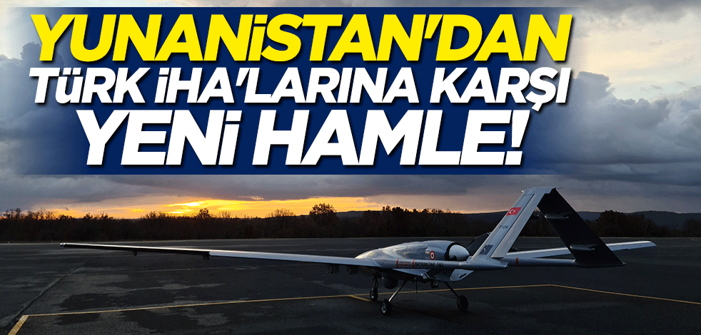 Yunanistan'dan Türk İHA'larına karşı yeni hamle
