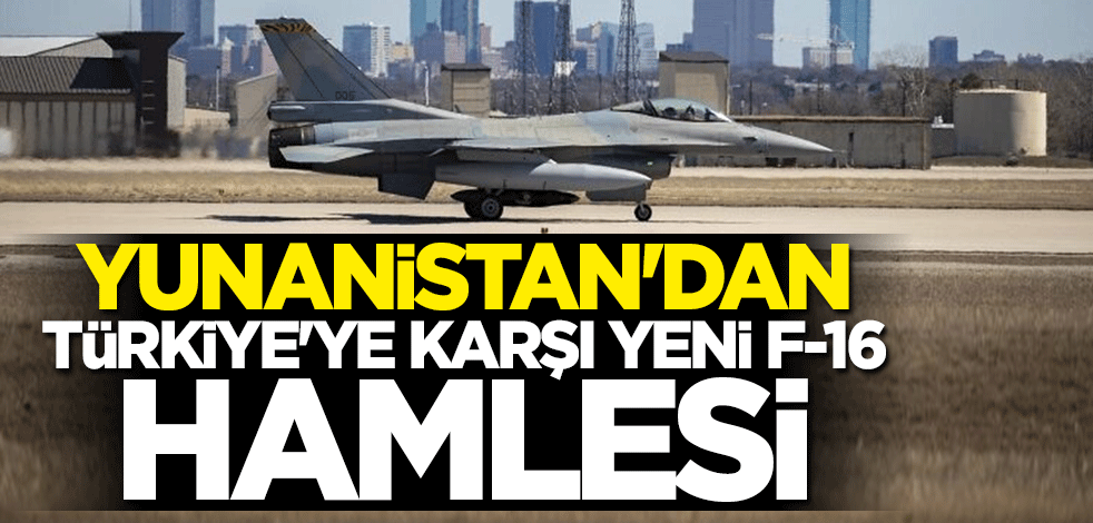 Yunanistan'dan Türkiye'ye karşı yeni F-16 hamlesi