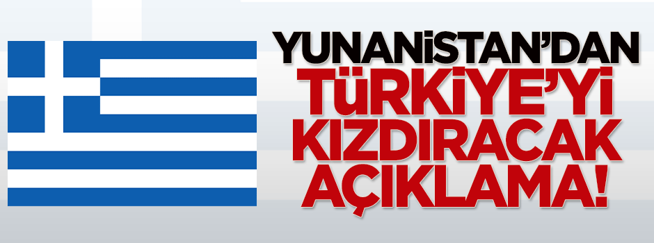 Yunanistan'dan Türkiye'yi kızdıracak açıklama