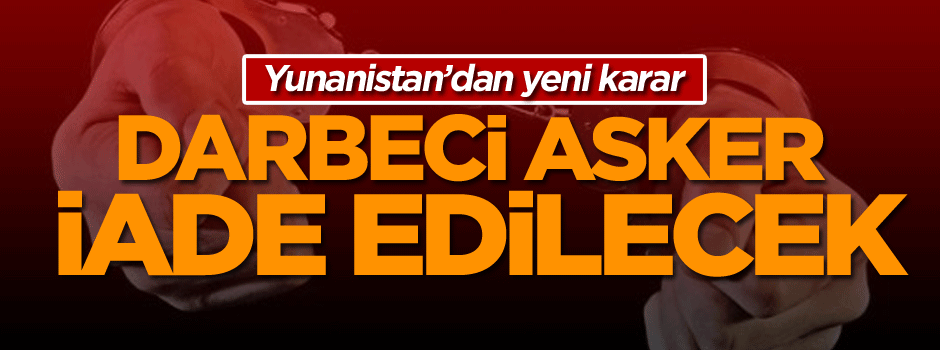 Yunanistan'dan yeni karar! Darbeci askeri iade edecek