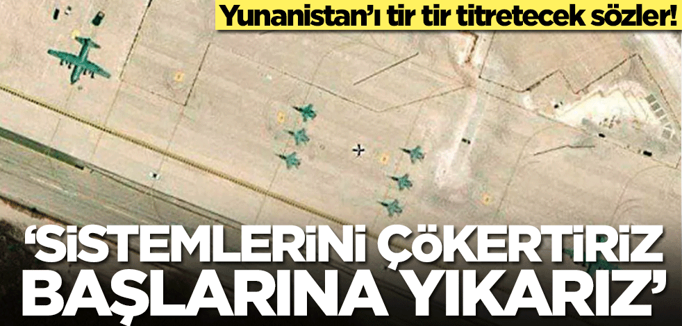 Yunanistan’ı tir tir titretecek sözler: Sistemlerini çökertiriz, başlarına yıkarız