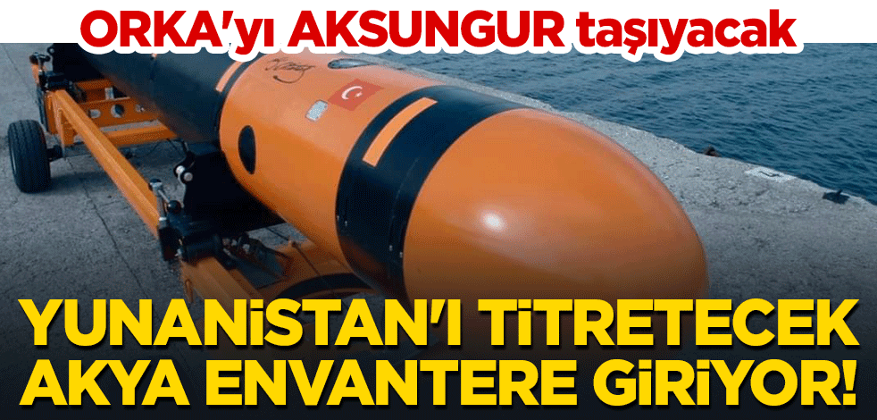 Yunanistan'ı titretecek AKYA envantere giriyor! ORKA'yı AKSUNGUR taşıyacak