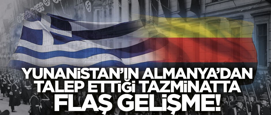 Yunanistan’ın Almanya’dan talep ettiği tazminatta flaş gelişme!