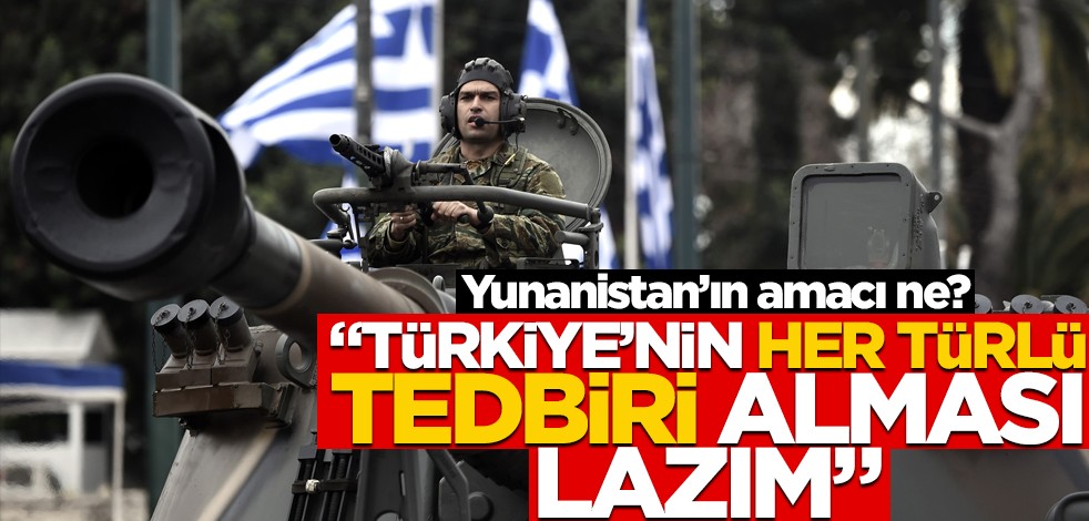 Yunanistan'ın amacı ne? "Türkiye'nin her türlü tedbiri alması lazım"