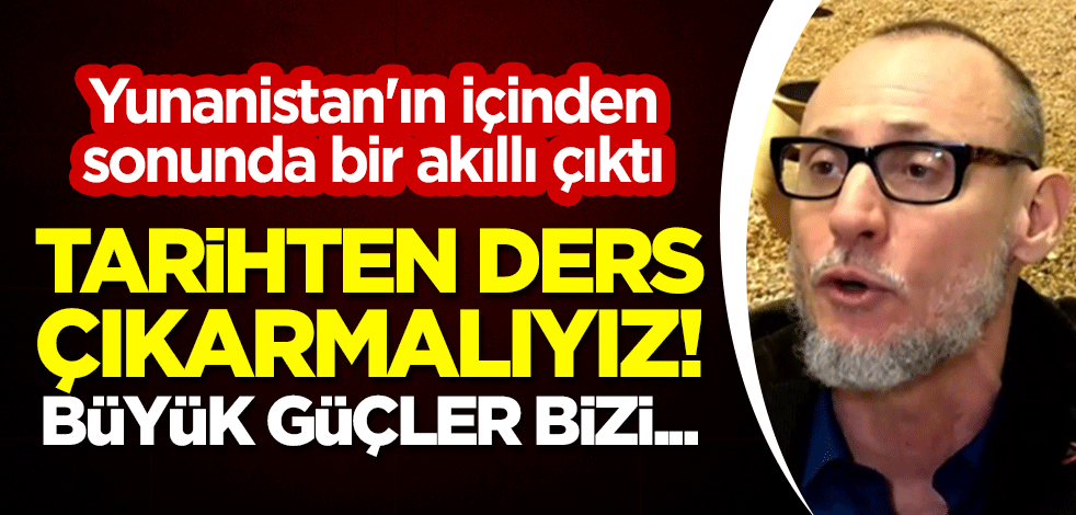 Yunanistan'ın içinden sonunda bir akıllı çıktı! "Tarihten ders çıkarmalıyız! Büyük güçler bizi..."