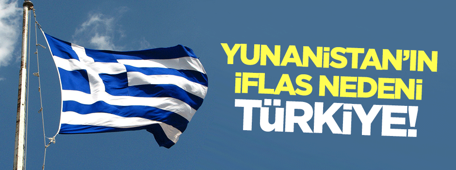 Yunanistan'ın iflas nedeni Türkiye!