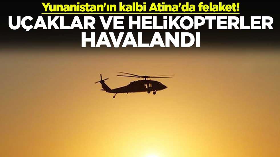 Yunanistan'ın kalbi Atina'da felaket! Uçaklar ve helikopterler havalandı