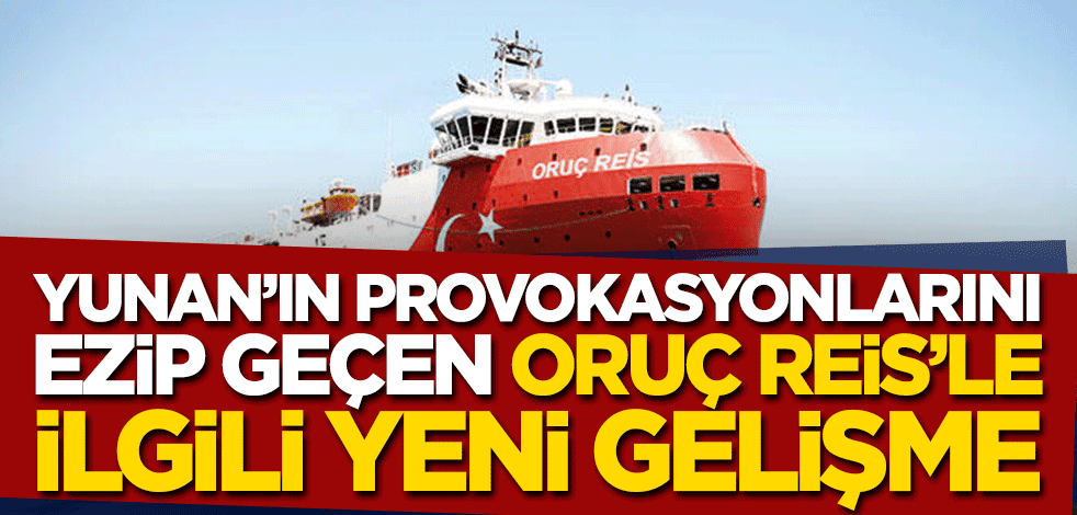 Yunanistan'ın provokasyonlarını ezip geçen Oruç Reis'le ilgili yeni gelişme