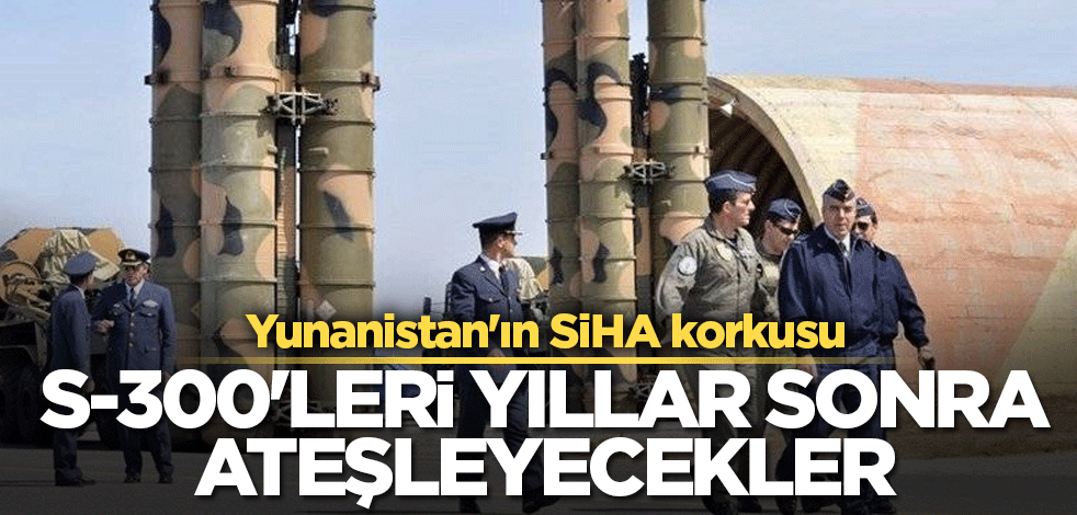 Yunanistan'ın SİHA korkusu! S-300'leri yıllar sonra ateşleyecekler