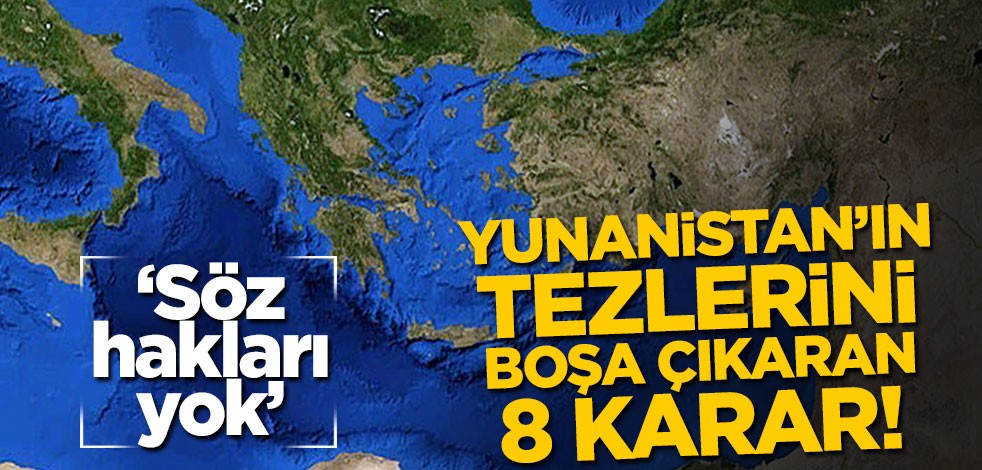 Yunanistan'ın tezlerini boşa çıkaran 8 karar! 'Söz hakları yok'