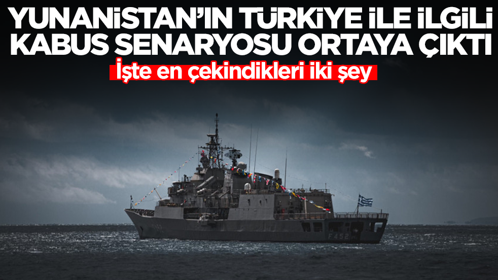 Yunanistan'ın Türkiye ile ilgili kabus senaryosu ortaya çıktı: İşte en çekindikleri iki şey 