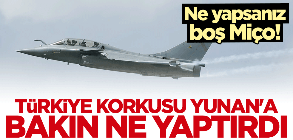 Yunanistan'ın Türkiye korkusu tavan yaptı!