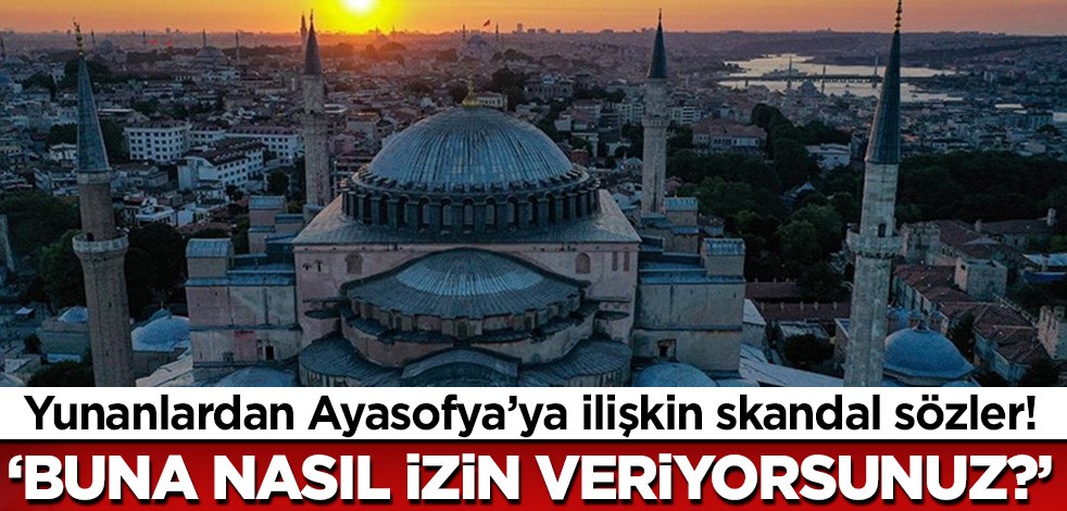 Yunanlardan Ayasofya'ya ilişkin skandal sözler! Buna nasıl izin veriliyor?