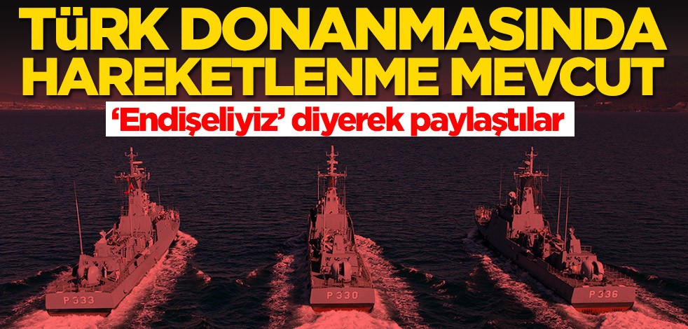 Yunanlılar 'Endişeliyiz' diyerek paylaştılar: Türk donanmasında hareketlenme mevcut