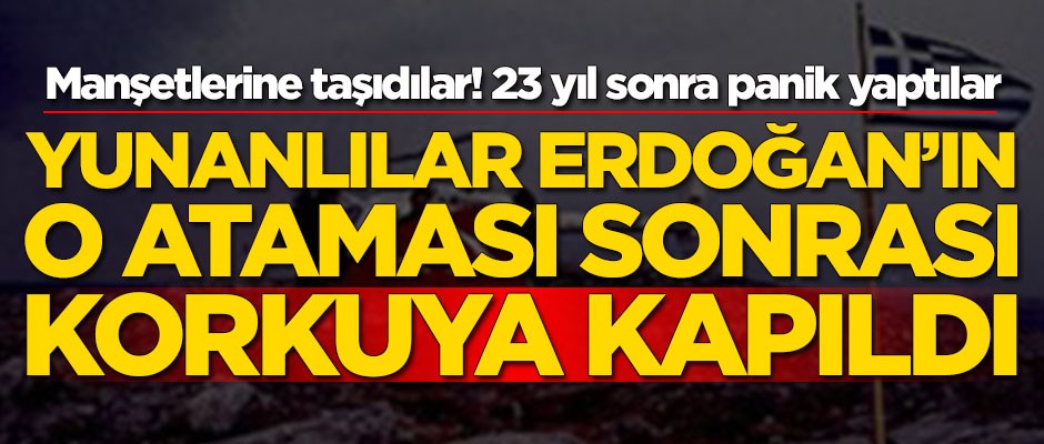 Yunanlılar Erdoğan'ın o ataması sonrası korkuya kapıldı!