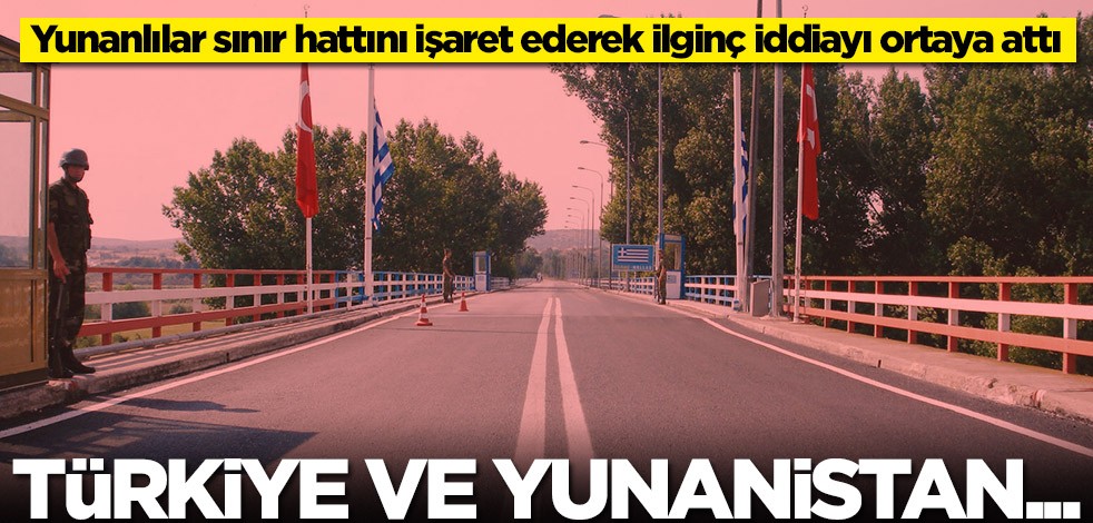 Yunanlılar sınır hattını işaret ederek ilginç iddiayı ortaya attı: Türkiye ve Yunanistan...