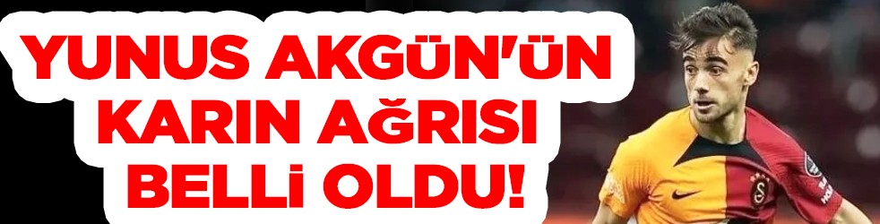 Yunus Akgün'ün karın ağrısı belli oldu!