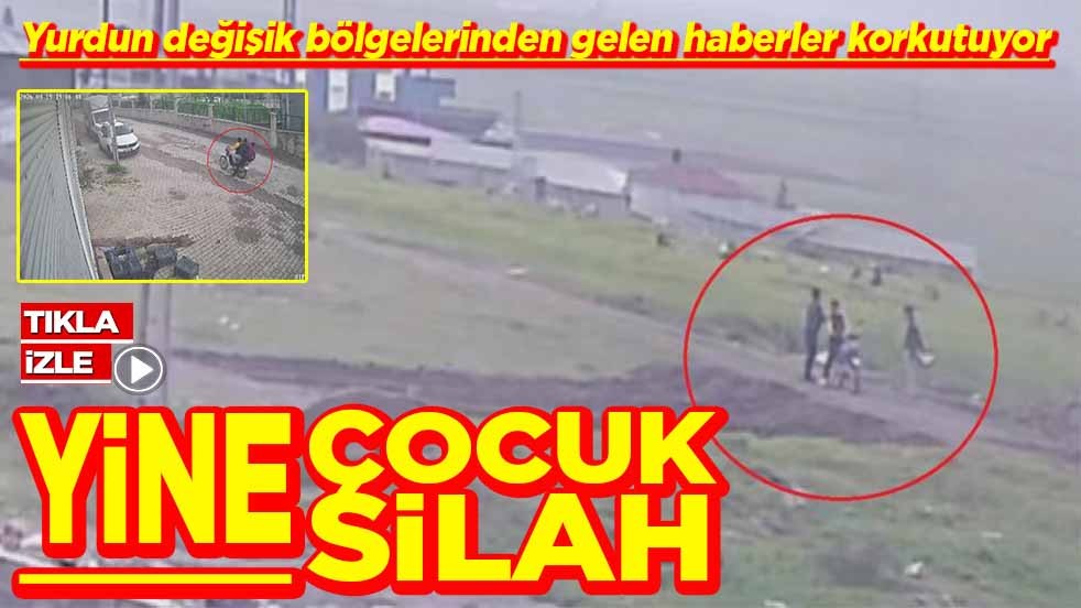 Yurdun değişik bölgelerinden gelen haberler korkutuyor Yine çocuk yine silah