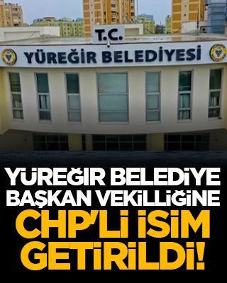 Yüreğir Belediye Başkan Vekilliğine CHP'li isim getirildi!