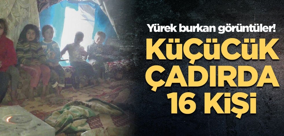 Yürek burkan görüntüler! Küçücük çadırda 16 kişi