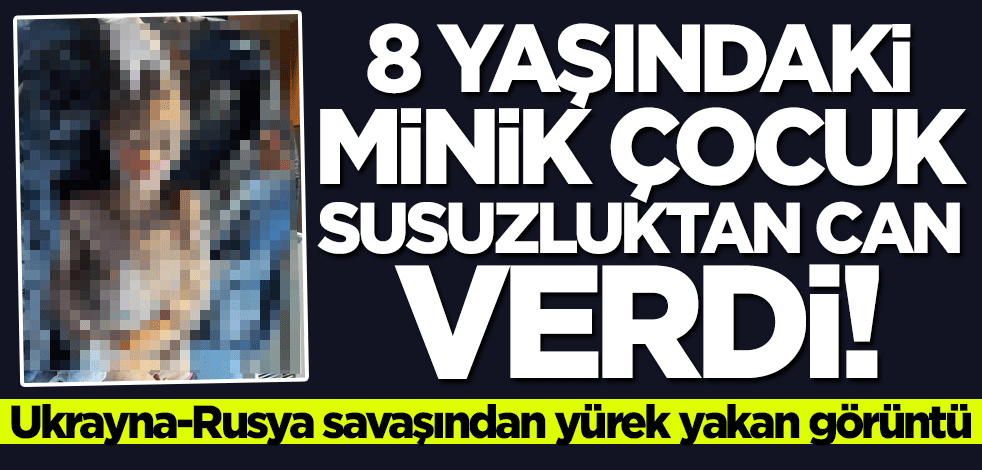 Yürek yakan görüntü! 8 yaşındaki kız çocuğu susuzluktan can verdi