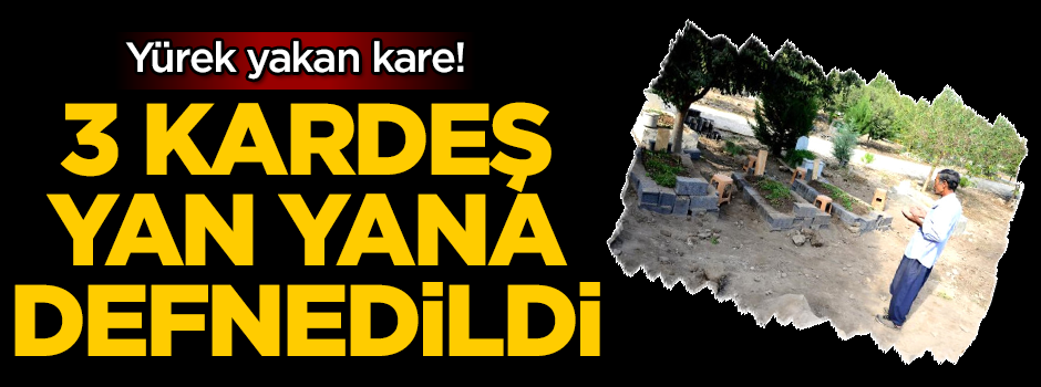 Yürek yakan kare! 3 kardeş yan yana defnedildi