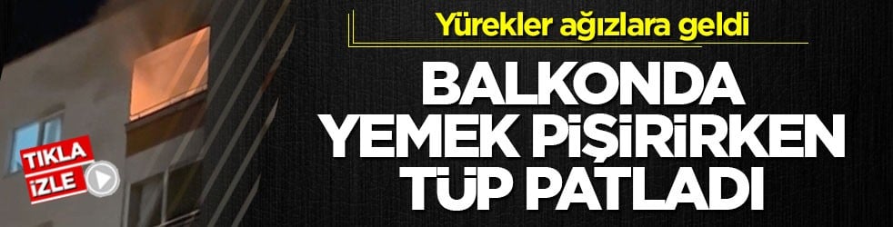 Yürekler ağızlara geldi! Balkonda yemek pişirirken tüp patladı