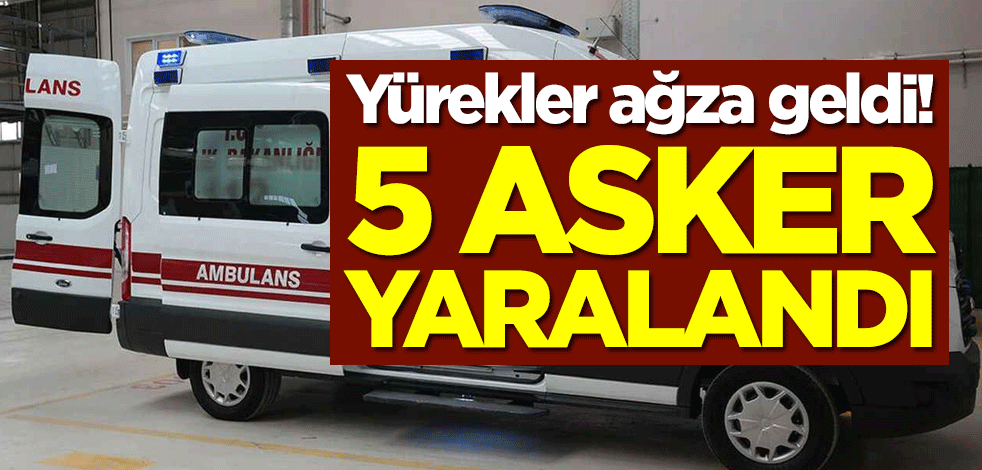 Yürekler ağza geldi! 5 asker yaralandı