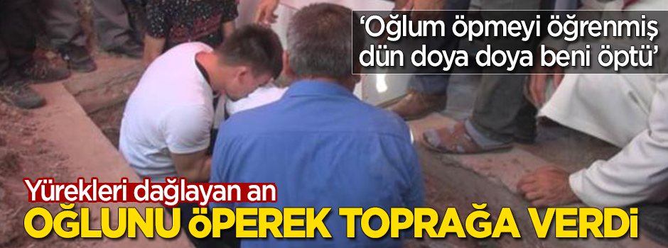 Yürekleri dağlayan an: Oğlunu öperek kabre koydu