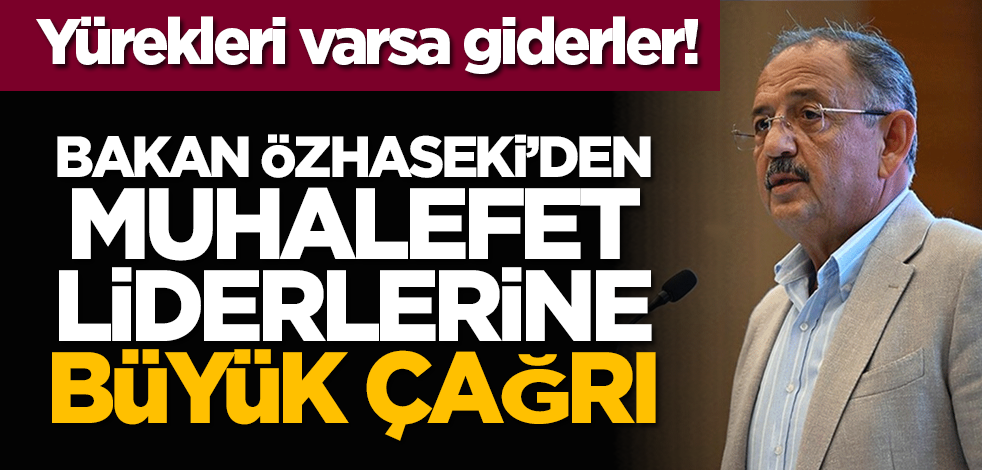 Yürekleri varsa giderler! Bakan Özhaseki’den muhalefet liderlerine büyük çağrı