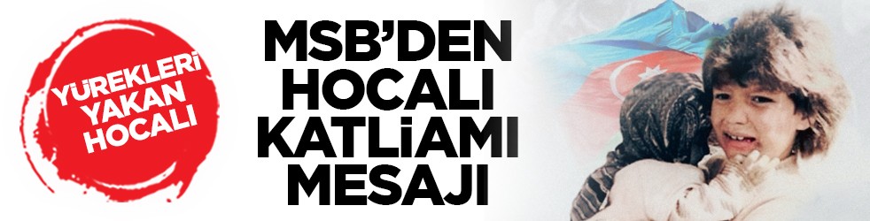 Yürekleri yakan Hocalı: MSB’den Hocalı Katliamı mesajı