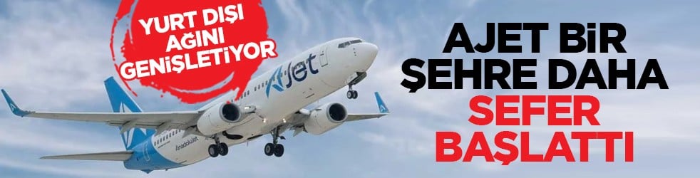 Yurt dışı ağını genişletiyor: Ajet bir şehre daha sefer başlattı