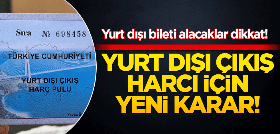 Yurt dışı çıkış harcı için yeni karar!