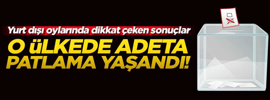 Yurt dışı oylarında dikkat çeken rakamlar!