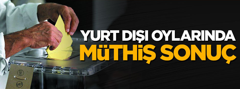 Yurt dışı oylarında müthiş sonuç
