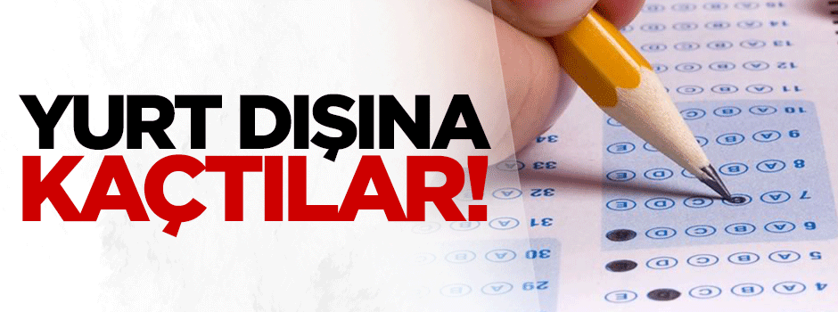 Yurt dışına kaçtılar!