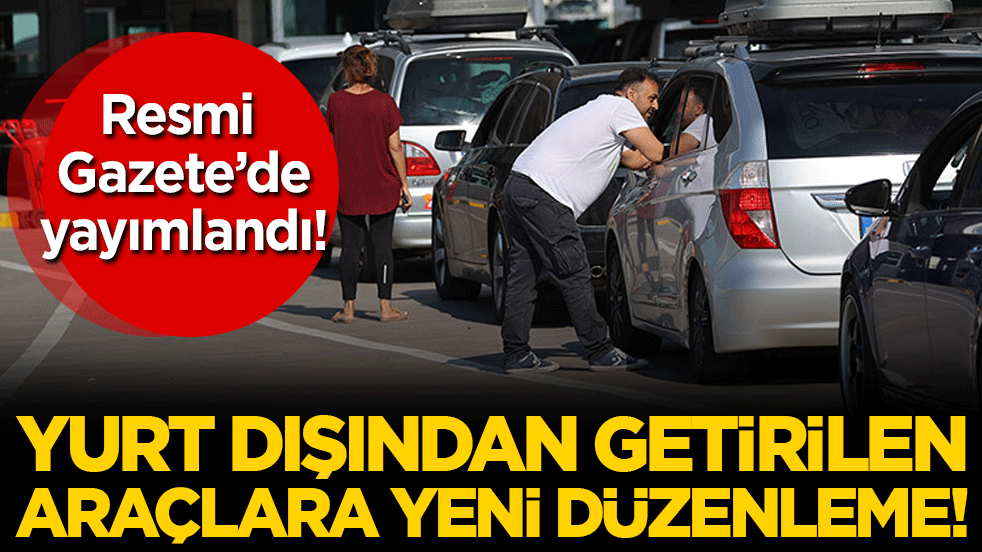Yurt dışından getirilen araçlara yeni düzenleme! Resmi Gazete'de yayımlandı!