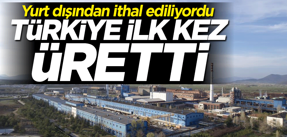 Yurt dışından ithal ediliyordu... Türkiye ilk kez üretti