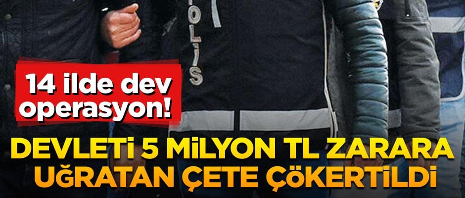 Yurt genelinde dev operasyon! Devleti 5 milyon TL zarar uğratan çete çökertildi