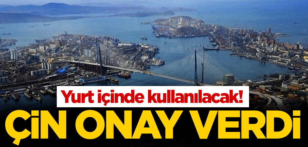 Yurt içinde kullanılacak! Çin onay verdi